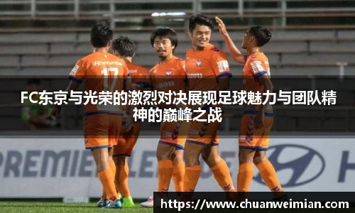 FC东京与光荣的激烈对决展现足球魅力与团队精神的巅峰之战