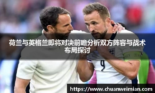 荷兰与英格兰即将对决前瞻分析双方阵容与战术布局探讨
