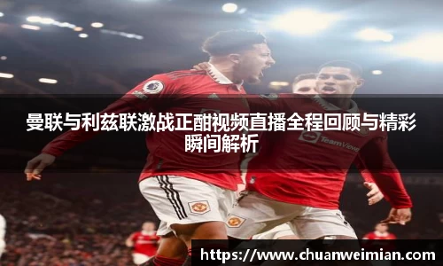 曼联与利兹联激战正酣视频直播全程回顾与精彩瞬间解析